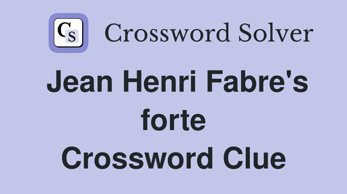 Jean Henri Fabre S Forte Crossword Clue Answers Crossword Solver   Jean Henri Fabre's Forte